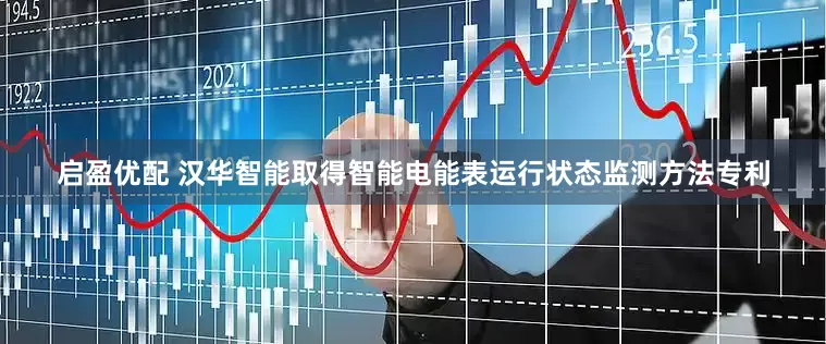 启盈优配 汉华智能取得智能电能表运行状态监测方法专利