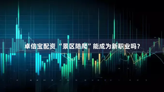 卓信宝配资 “景区陪爬”能成为新职业吗？