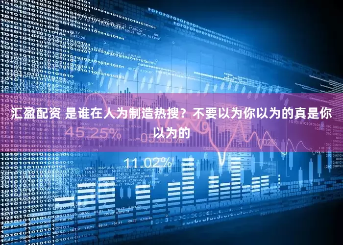 汇盈配资 是谁在人为制造热搜？不要以为你以为的真是你以为的