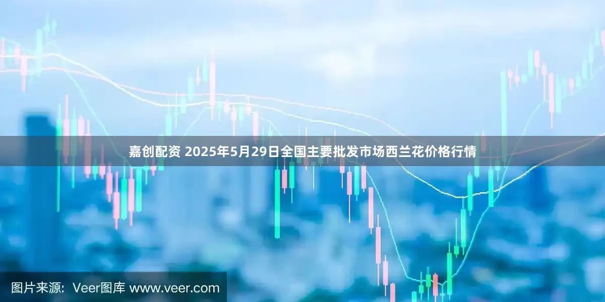 嘉创配资 2025年5月29日全国主要批发市场西兰花价格行情