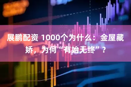 展鹏配资 1000个为什么：金屋藏娇，为何“有始无终”？