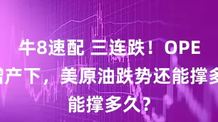 牛8速配 三连跌！OPEC+增产下，美原油跌势还能撑多久？
