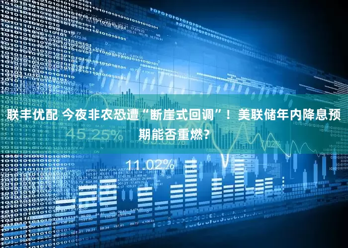 联丰优配 今夜非农恐遭“断崖式回调”！美联储年内降息预期能否重燃？