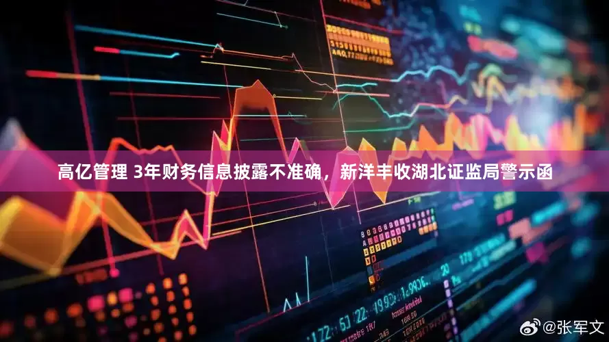 高亿管理 3年财务信息披露不准确，新洋丰收湖北证监局警示函