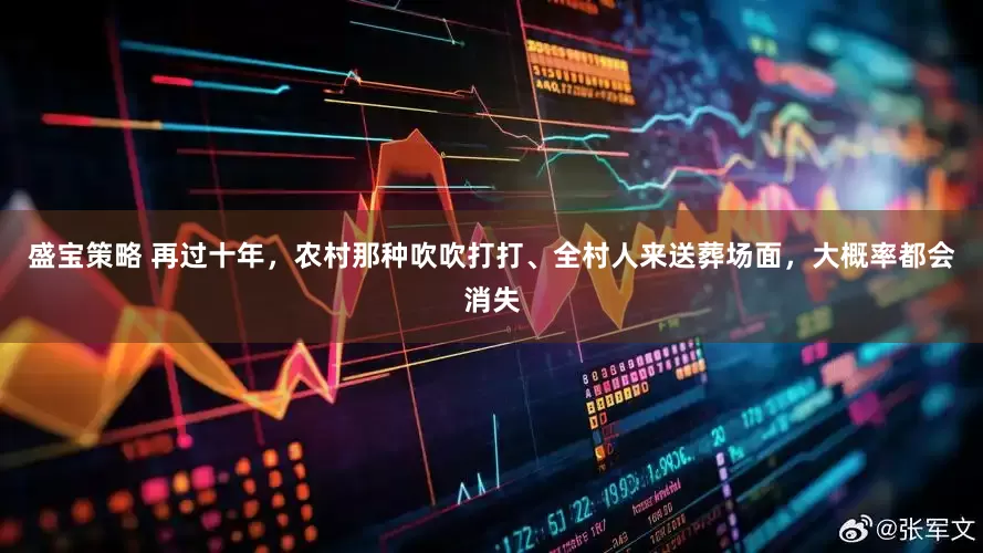 盛宝策略 再过十年，农村那种吹吹打打、全村人来送葬场面，大概率都会消失